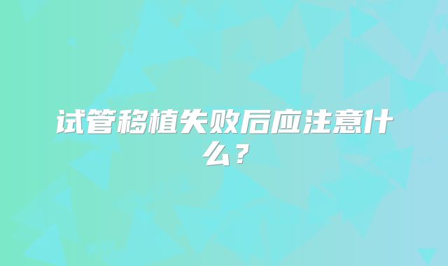 试管移植失败后应注意什么？