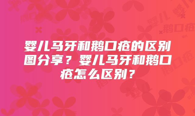 婴儿马牙和鹅口疮的区别图分享?婴儿马牙和鹅口疮怎么区别?