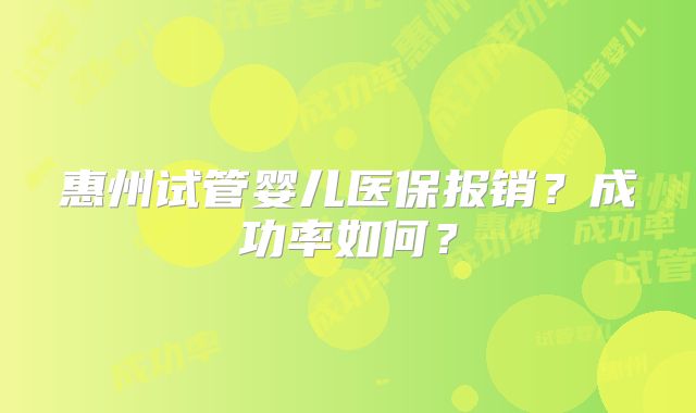 惠州试管婴儿医保报销？成功率如何？
