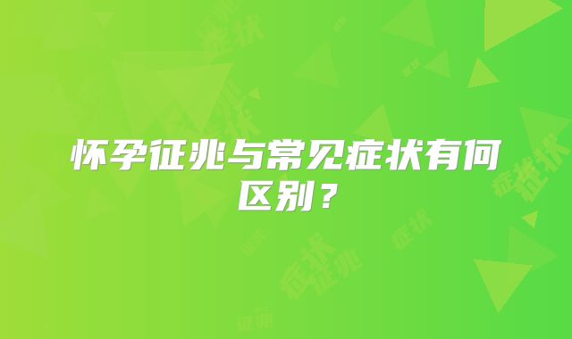 怀孕征兆与常见症状有何区别?