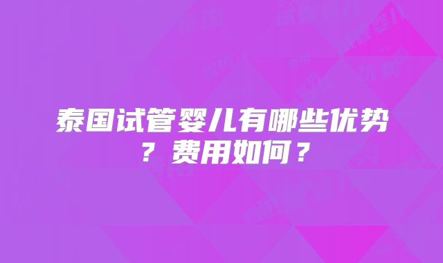 泰国试管婴儿有哪些优势？费用如何？