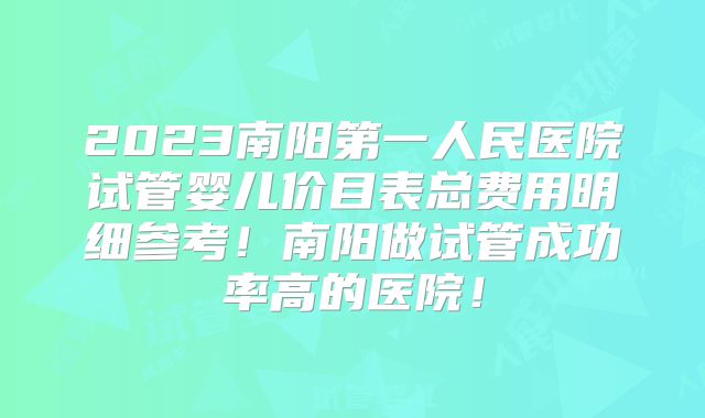 2023南阳第一人民医院试管婴儿价目表总费用明细参考!南阳做试管成功率高的医院!