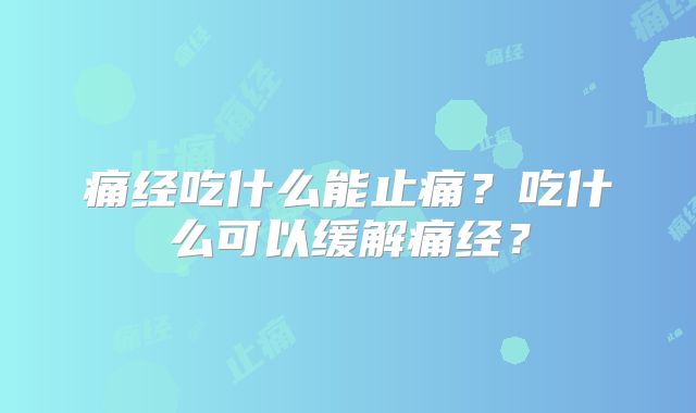 痛经吃什么能止痛？吃什么可以缓解痛经？