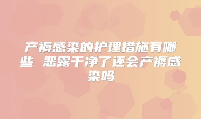 产褥感染的护理措施有哪些 恶露干净了还会产褥感染吗