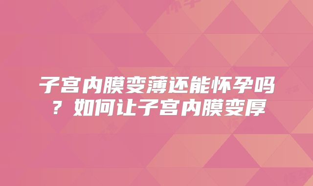 子宫内膜变薄还能怀孕吗？如何让子宫内膜变厚