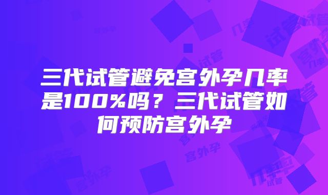 三代试管避免宫外孕几率是100%吗？三代试管如何预防宫外孕