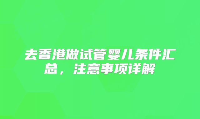 去香港做试管婴儿条件汇总，注意事项详解