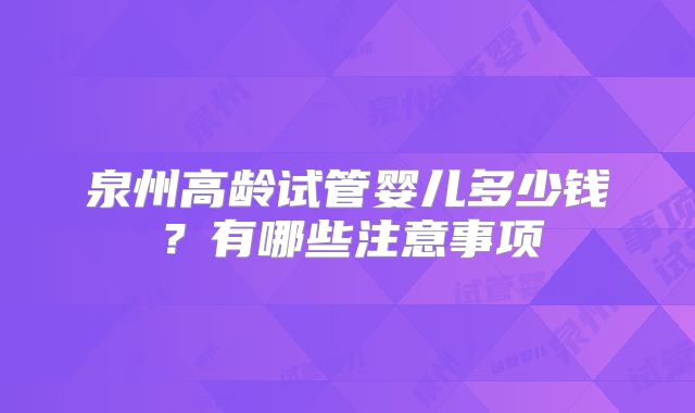 泉州高龄试管婴儿多少钱？有哪些注意事项