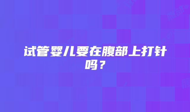试管婴儿要在腹部上打针吗？