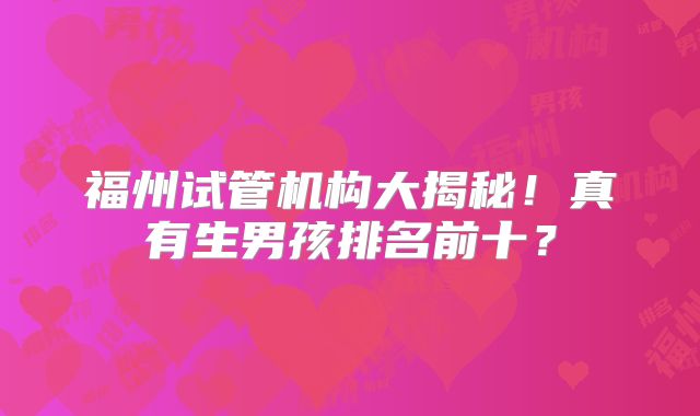 福州试管机构大揭秘！真有生男孩排名前十？