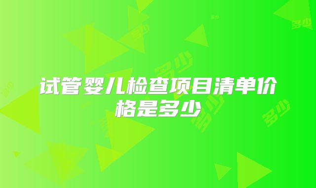 试管婴儿检查项目清单价格是多少