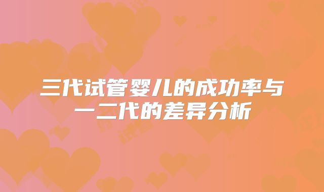 三代试管婴儿的成功率与一二代的差异分析