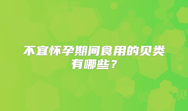 不宜怀孕期间食用的贝类有哪些？