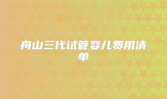 舟山三代试管婴儿费用清单