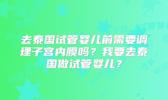 去泰国试管婴儿前需要调理子宫内膜吗?我要去泰国做试管婴儿?