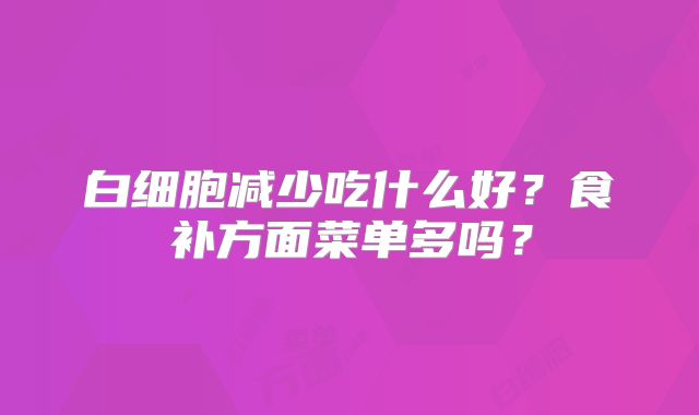 白细胞减少吃什么好?食补方面菜单多吗?