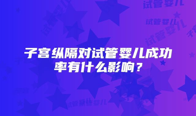 子宫纵隔对试管婴儿成功率有什么影响？
