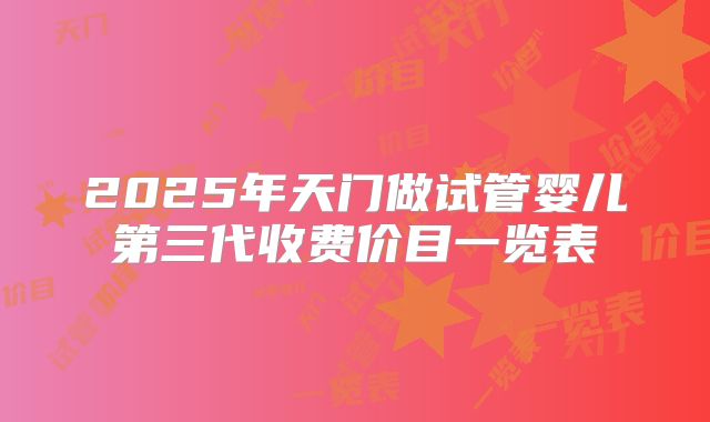 2025年天门做试管婴儿第三代收费价目一览表