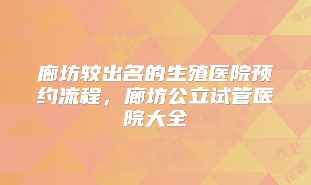 廊坊较出名的生殖医院预约流程，廊坊公立试管医院大全