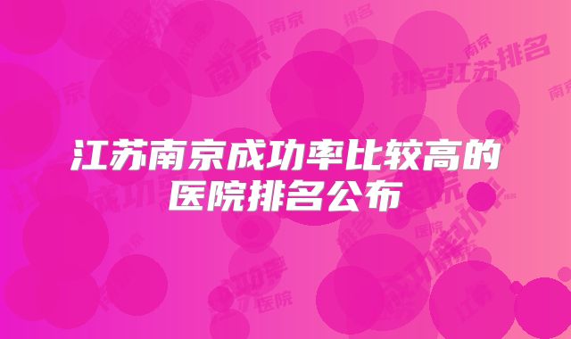 江苏南京成功率比较高的医院排名公布