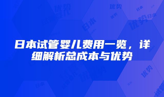 日本试管婴儿费用一览，详细解析总成本与优势