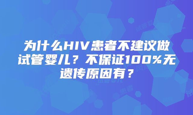为什么HIV患者不建议做试管婴儿？不保证100%无遗传原因有？