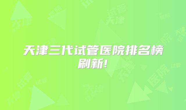 天津三代试管医院排名榜刷新!