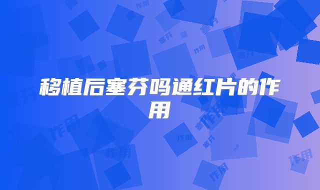 移植后塞芬吗通红片的作用