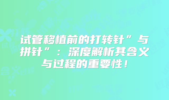 试管移植前的打转针”与拼针”：深度解析其含义与过程的重要性！