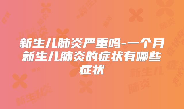 新生儿肺炎严重吗-一个月新生儿肺炎的症状有哪些症状