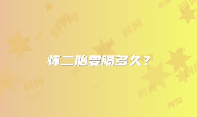 怀二胎要隔多久？