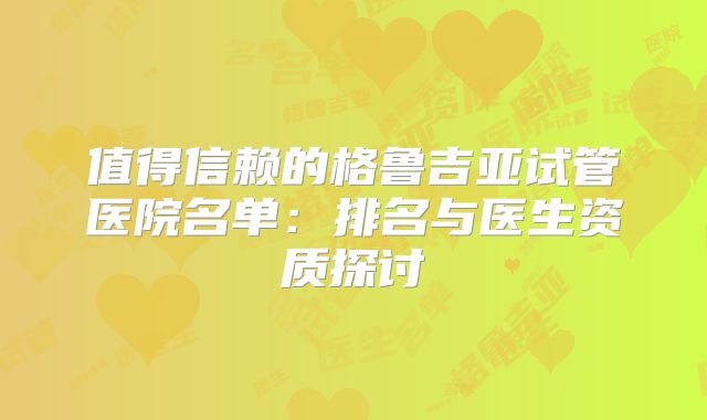 值得信赖的格鲁吉亚试管医院名单:排名与医生资质探讨
