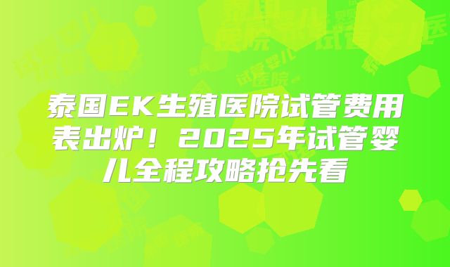 泰国EK生殖医院试管费用表出炉！2025年试管婴儿全程攻略抢先看