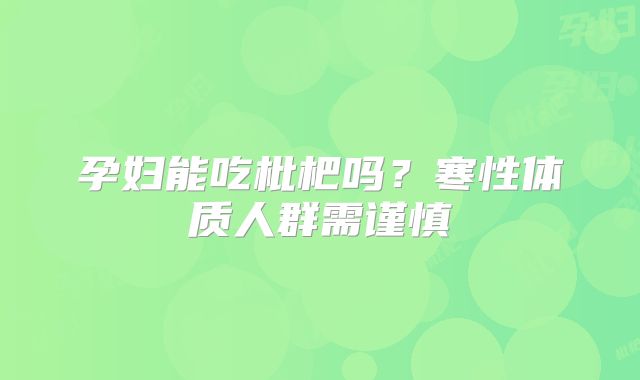 孕妇能吃枇杷吗？寒性体质人群需谨慎