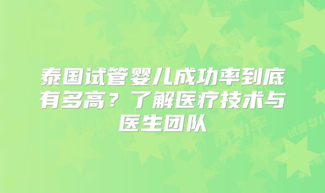 泰国试管婴儿成功率到底有多高？了解医疗技术与医生团队