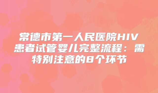 常德市第一人民医院HIV患者试管婴儿完整流程：需特别注意的8个环节