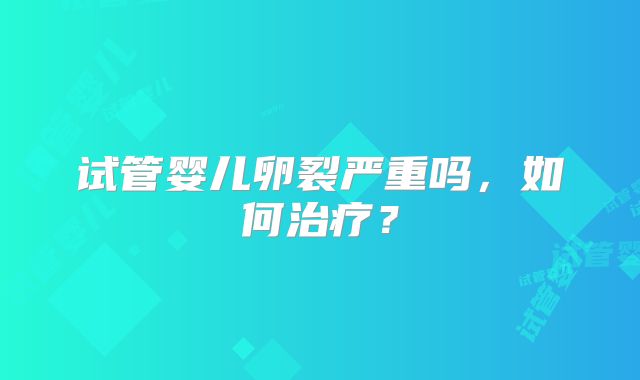 试管婴儿卵裂严重吗，如何治疗？