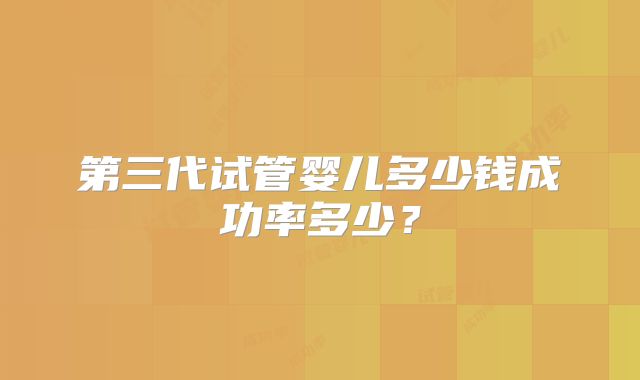 第三代试管婴儿多少钱成功率多少?