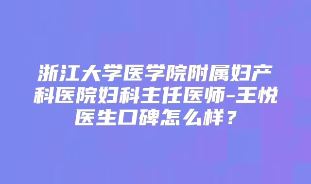 浙江大学医学院附属妇产科医院妇科主任医师-王悦医生口碑怎么样?