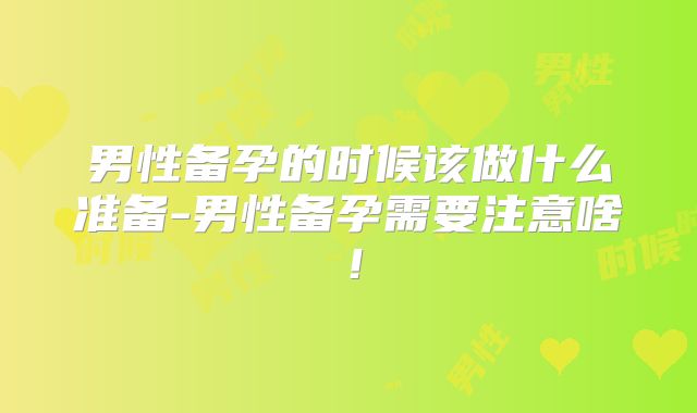 男性备孕的时候该做什么准备-男性备孕需要注意啥!