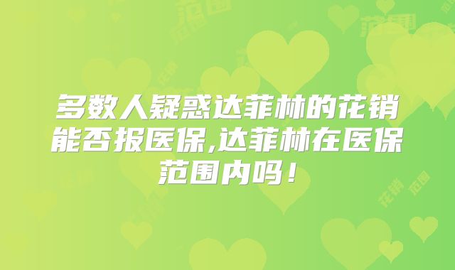 多数人疑惑达菲林的花销能否报医保,达菲林在医保范围内吗!