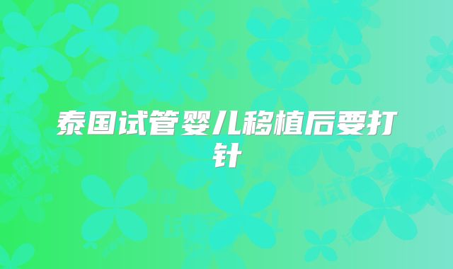 泰国试管婴儿移植后要打针