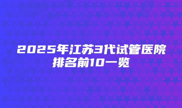 2025年江苏3代试管医院排名前10一览