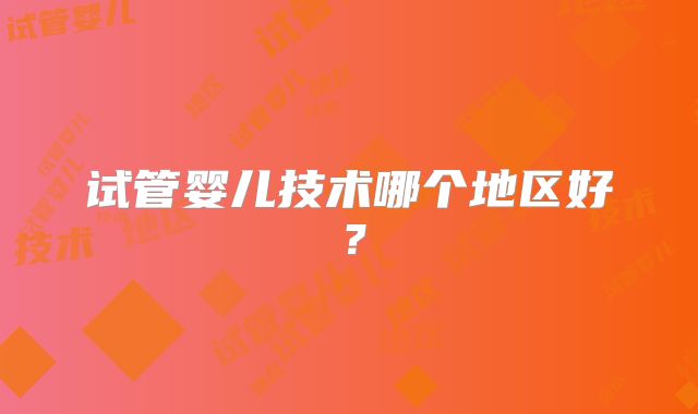试管婴儿技术哪个地区好？