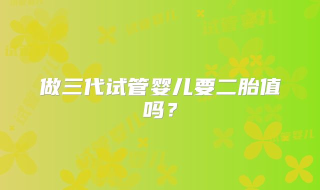 做三代试管婴儿要二胎值吗？