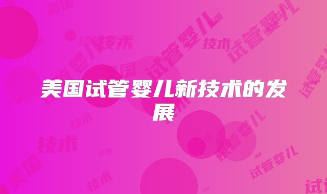美国试管婴儿新技术的发展