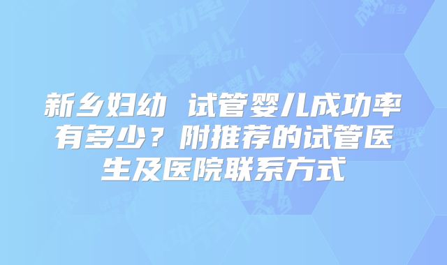 新乡妇幼 试管婴儿成功率有多少?附推荐的试管医生及医院联系方式