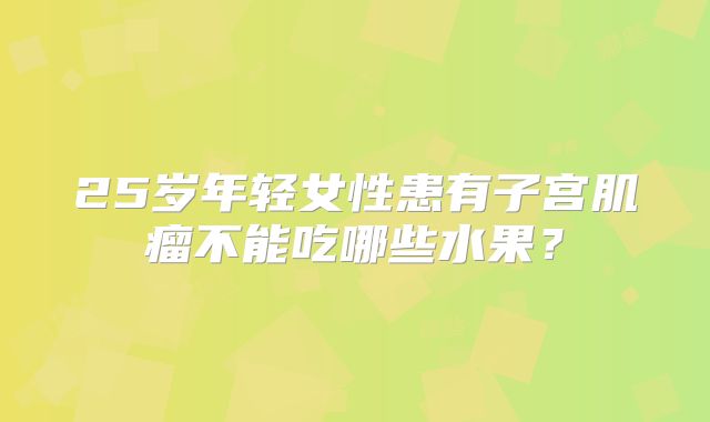 25岁年轻女性患有子宫肌瘤不能吃哪些水果？