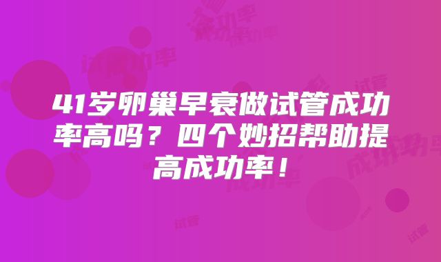 41岁卵巢早衰做试管成功率高吗？四个妙招帮助提高成功率！