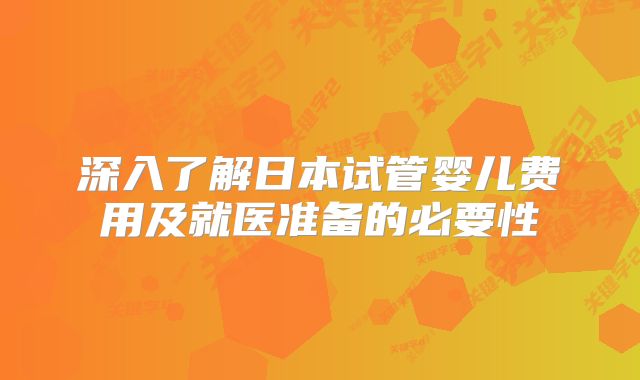 深入了解日本试管婴儿费用及就医准备的必要性